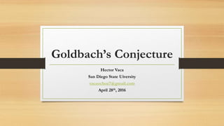 Goldbach’s Conjecture
Hector Vaca
San Diego State Uiversity
vacaochoa7@gmail.com
April 28th, 2016
 