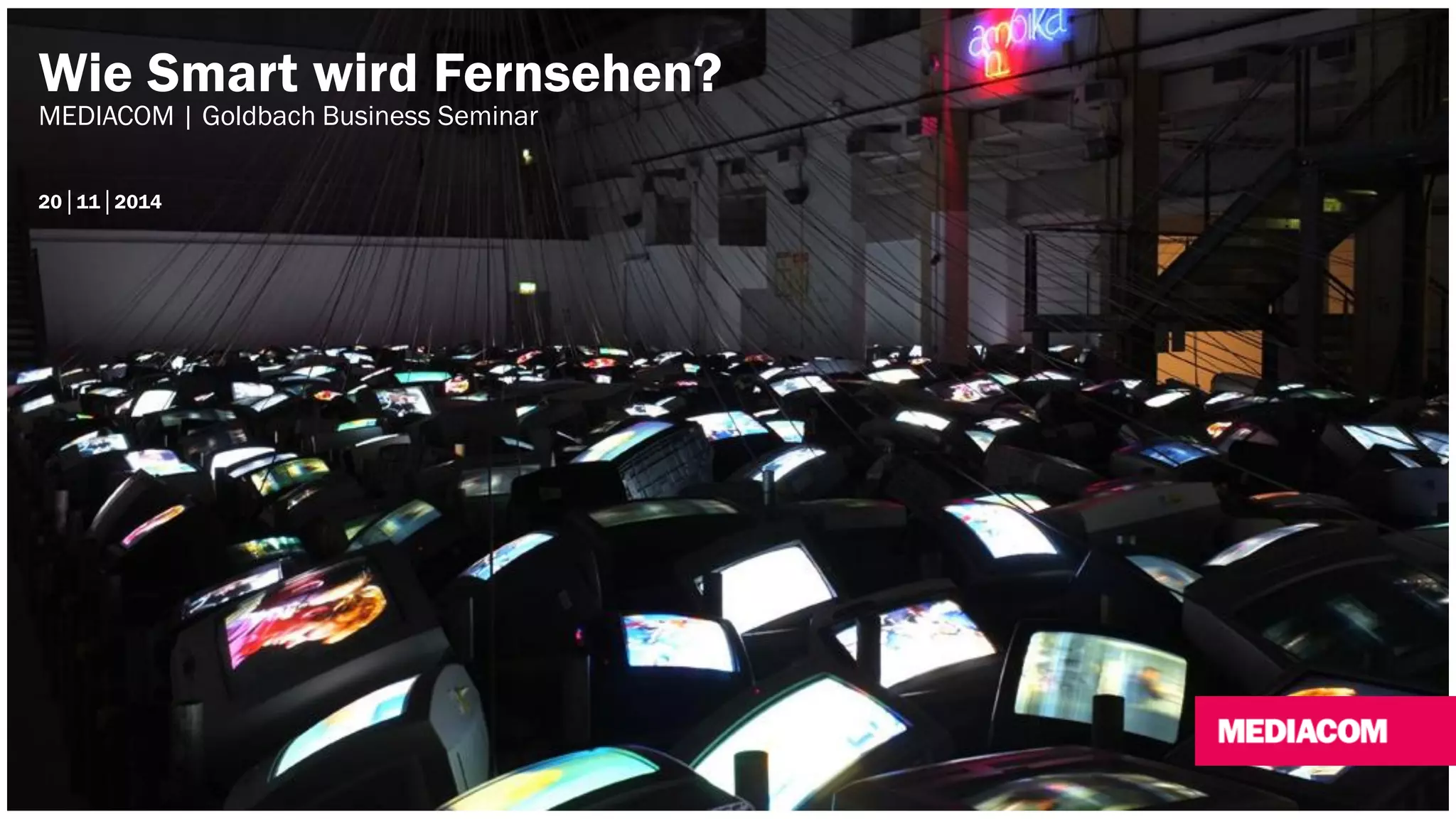 Wie Smart wird Fernsehen? 
MEDIACOM | Goldbach Business Seminar 
20│11│2014 
 