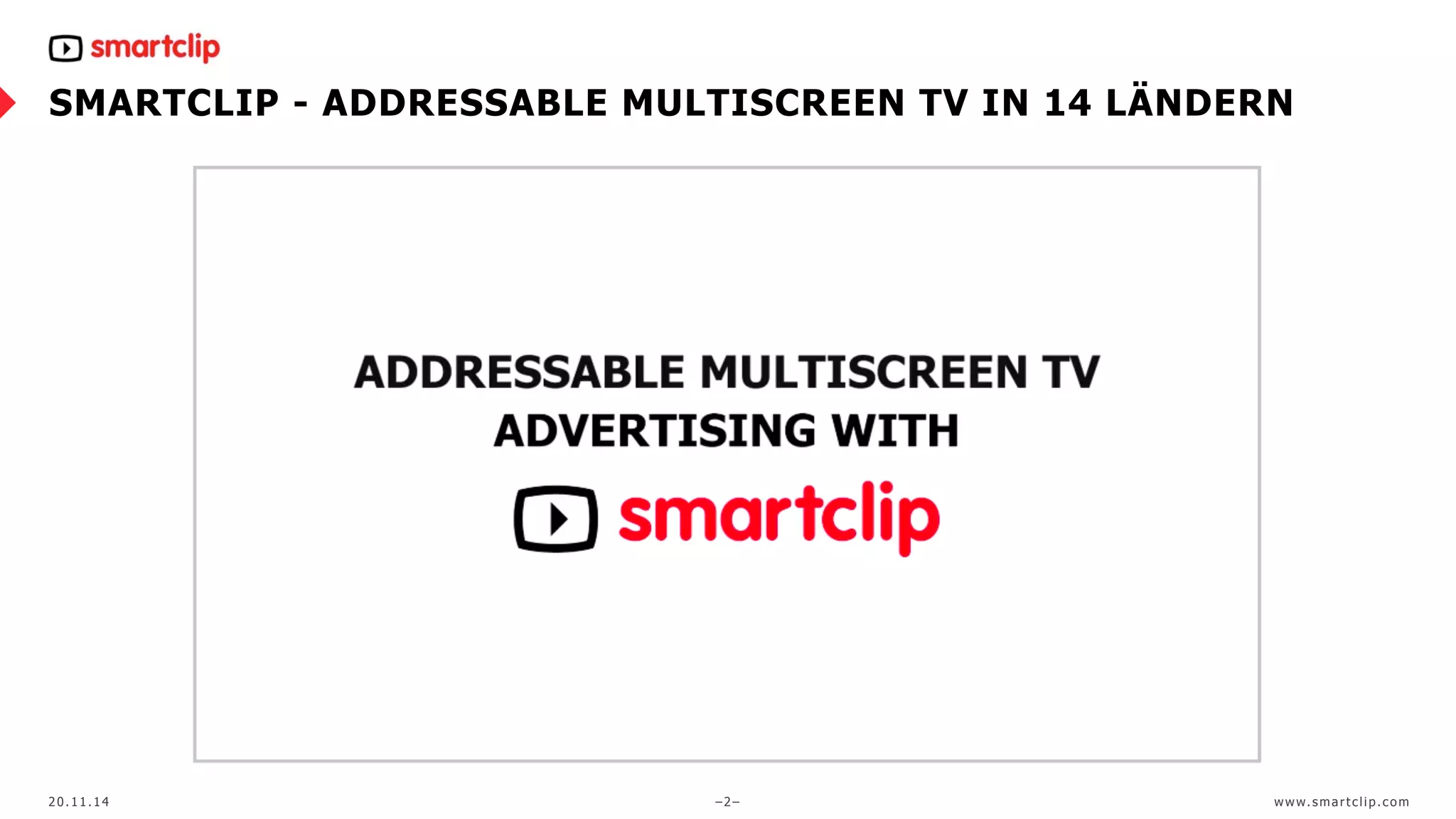 SMARTCLIP - ADDRESSABLE MULTISCREEN TV IN 14 LÄNDERN 
20.11.14 –2– www. sma r t c l ip. com 
 