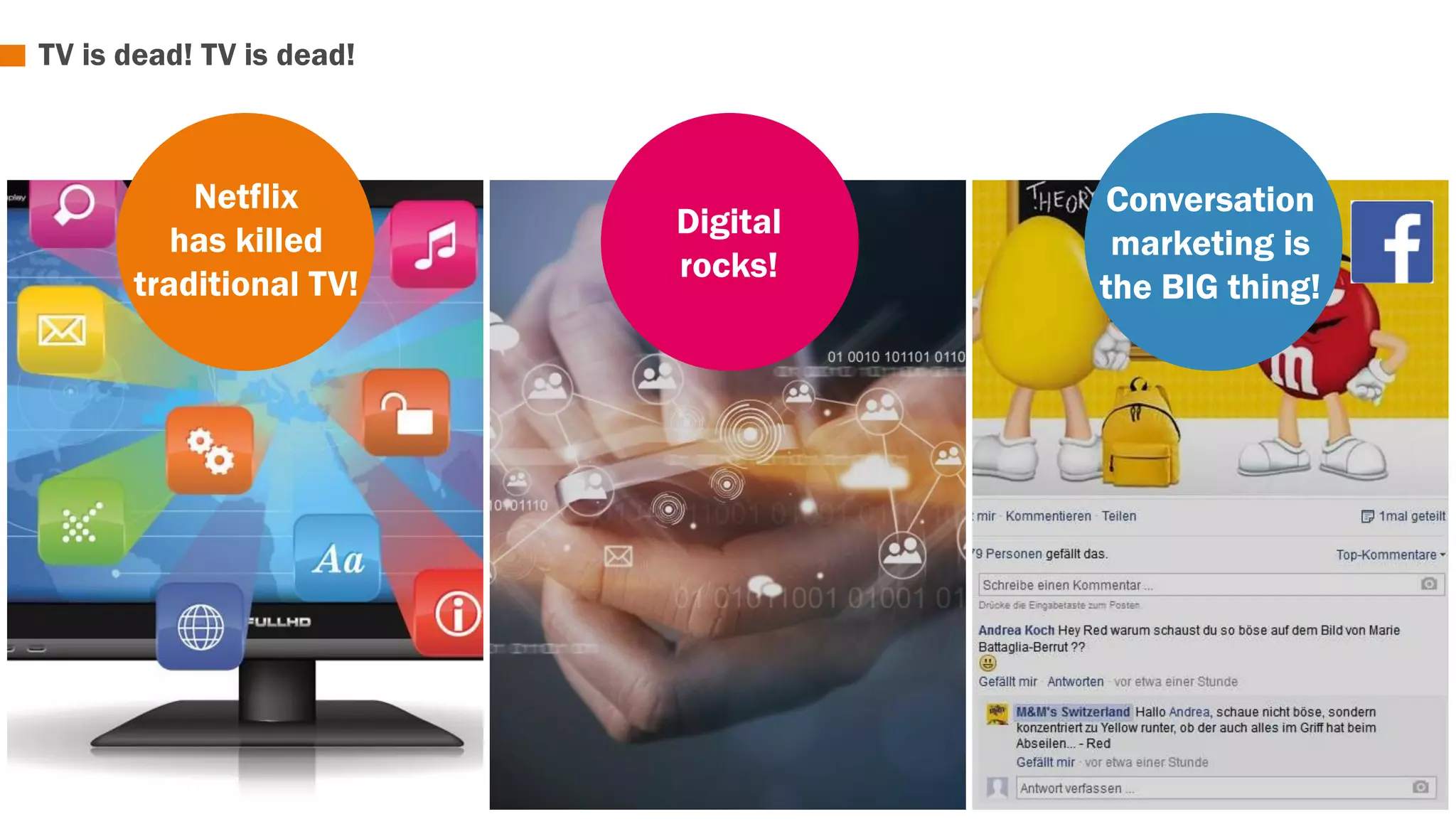 TV is dead! TV is dead! 
Netflix 
has killed 
traditional TV! 
Digital 
rocks! 
Conversation 
marketing is 
the BIG thing! 
 