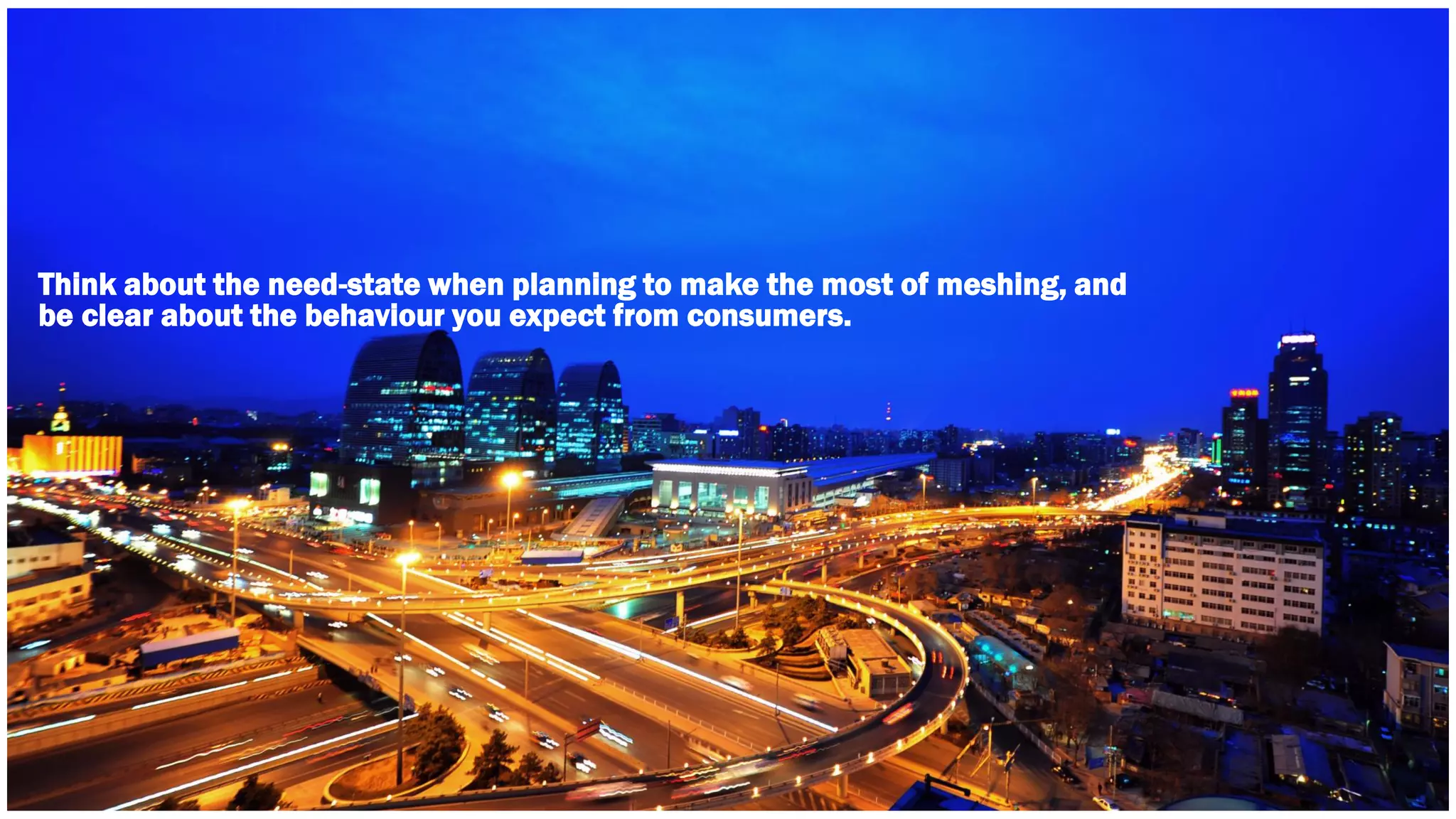 Think about the need-state when planning to make the most of meshing, and 
be clear about the behaviour you expect from consumers. 
 