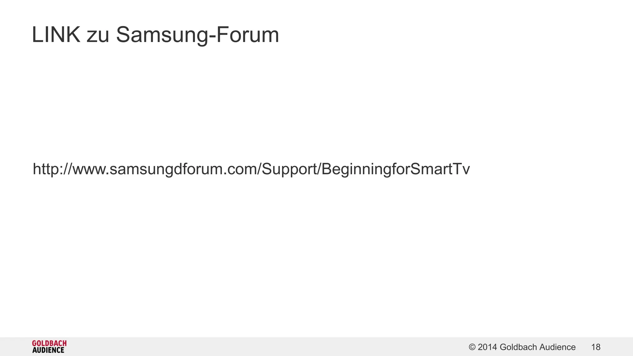 © 2014 Goldbach Audience 18 
LINK zu Samsung-Forum 
http://www.samsungdforum.com/Support/BeginningforSmartTv 
