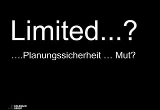 Limited...?
….Planungssicherheit … Mut?
 