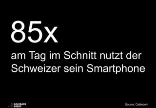85x
am Tag im Schnitt nutzt der
Schweizer sein Smartphone
Source: Cablecom
 