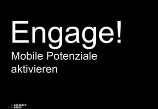 Engage!
Mobile Potenziale
aktivieren
 