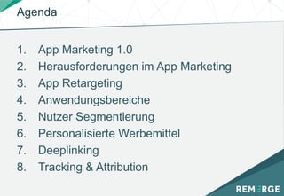 Agenda
1. App Marketing 1.0
2. Herausforderungen im App Marketing
3. App Retargeting
4. Anwendungsbereiche
5. Nutzer Segmentierung
6. Personalisierte Werbemittel
7. Deeplinking
8. Tracking & Attribution
 