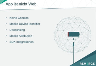 App ist nicht Web
• Keine Cookies
• Mobile Device Identifier
• Deeplinking
• Mobile Attribution
• SDK Integrationen
 