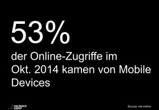 53%
der Online-Zugriffe im
Okt. 2014 kamen von Mobile
Devices
Source: net-metrix
 