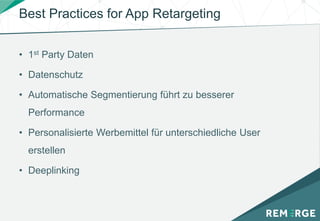 Best Practices for App Retargeting
• 1st Party Daten
• Datenschutz
• Automatische Segmentierung führt zu besserer
Performance
• Personalisierte Werbemittel für unterschiedliche User
erstellen
• Deeplinking
 