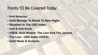 Points TO Be Covered Today:
• Gold Behaviour
• Gold Manage To Break To New Highs
• Situation In The USD Index
• Gold & Gold Stocks
• USDX, Gold Miners: The Lion And The Jackals
• The Lion - USD Index (USDX)
• Gold News & Analysis
 