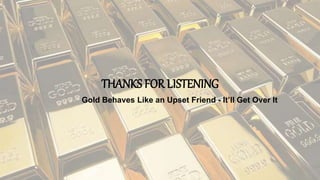 THANKS FOR LISTENING
Gold Behaves Like an Upset Friend - It’ll Get Over It
 