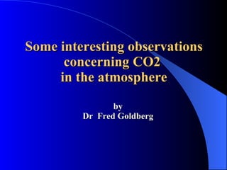 Some interesting observations concerning CO2  in the atmosphere by Dr  Fred Goldberg 