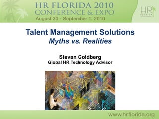 Talent Management Solutions
     Myths vs. Realities

         Steven Goldberg
     Global HR Technology Advisor
 