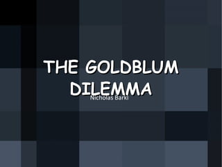 THE GOLDBLUM DILEMMA Nicholas Barkl 