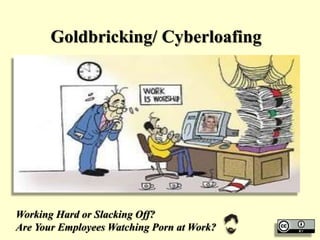 Goldbricking/ Cyberloafing
Working Hard or Slacking Off?
Are Your Employees Watching Porn at Work?
 