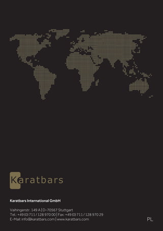 PL
Karatbars International GmbH
Vaihingerstr. 149 A | D-70567 Stuttgart
Tel.: +49(0)711/128 970 00 | Fax: +49(0)711/128 970 29
E-Mail: info@karatbars.com | www.karatbars.com
 