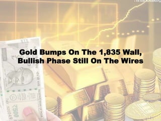 Gold Bumps On The 1,835 Wall,
Bullish Phase Still On The Wires
 