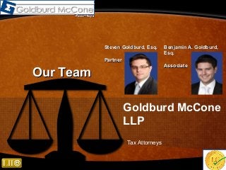 Goldburd McCone
LLP
Tax Attorneys
Steven Goldburd, Esq.Steven Goldburd, Esq.
PartnerPartner
Benjamin A. Goldburd,Benjamin A. Goldburd,
Esq.Esq.
AssociateAssociate
Our TeamOur Team
 