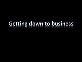 Getting down to business