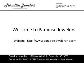 Paradise Jewelers 1616B Woodruff Rd,Greenville, SC 29607
Telephone No: 864-234-7979 Email:paradisejewelerssc@gmail.com
Welcome to Paradise Jewelers
Website - http://www.paradisejewelersinc.com
 