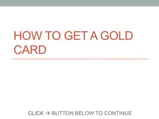HOW TO GET A GOLD
CARD

CLICK à BUTTON BELOW TO CONTINUE

 