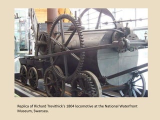Replica of Richard Trevithick's 1804 locomotive at the National Waterfront
Museum, Swansea.
 