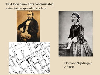 1854 John Snow links contaminated
water to the spread of cholera




                                    Florence Nightingale
                                    c. 1860
 