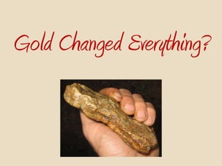 Gold Changed Everything?
 