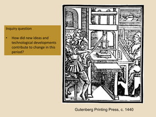 Inquiry question

•   How did new ideas and
    technological developments
    contribute to change in this
    period?




                                   Gutenberg Printing Press, c. 1440
 