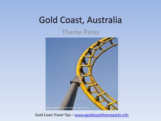Gold Coast, Australia
               Theme Parks




Gold Coast Travel Tips – www.egoldcoastthemeparks.info
 