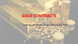 GOLD CONTRACTS
Leverage and Margin ,Spread, Bid and Ask Price
 