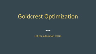 Goldcrest Optimization
Let the adoration roll in
 