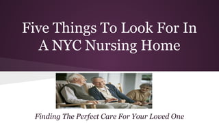 Five Things To Look For In 
A NYC Nursing Home 
Finding The Perfect Care For Your Loved One 
 