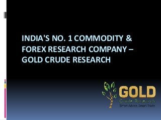 INDIA'S NO. 1 COMMODITY &
FOREX RESEARCH COMPANY –
GOLD CRUDE RESEARCH
 