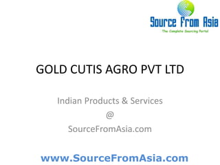 GOLD CUTIS AGRO PVT LTD  Indian Products & Services @ SourceFromAsia.com 