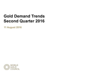 Gold Demand Trends
Second Quarter 2016
11 August 2016
 