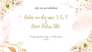 Yulia novita sari, S.Tr.T
&
Demi Putra Dite
teks mc pernikahan
T a n j u n g K e l i n g , 2 F e b r u a r i
2 0 2 4
 