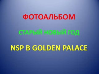ФОТОАЛЬБОМСТАРЫЙ НОВЫЙ ГОДNSP В GOLDEN PALACE 