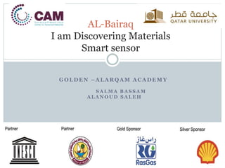 GOLDEN –ALARQAM ACADEMY
S A L M A B A S S A M
A L A N O U D S A L E H
AL-Bairaq
I am Discovering Materials
Smart sensor
 