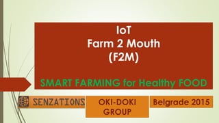 IoT
Farm 2 Mouth
(F2M)
SMART FARMING for Healthy FOOD
Belgrade 2015OKI-DOKI
GROUP
 