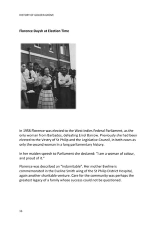 HISTORY 
OF 
GOLDEN 
GROVE 
Florence 
Daysh 
at 
Election 
Time 
In 
1958 
Florence 
was 
elected 
to 
the 
West 
Indies 
...