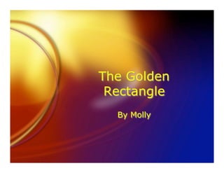 The Golden
 Rectangle
  By Molly
 