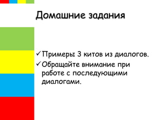 Домашние задания
Примеры 3 китов из диалогов.
Обращайте внимание при
работе с последующими
диалогами.
 
