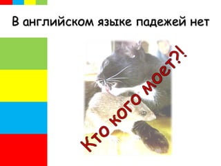 В английском языке падежей нет
 