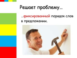 Решает проблему…
…фиксированный порядок слов
в предложении.
 