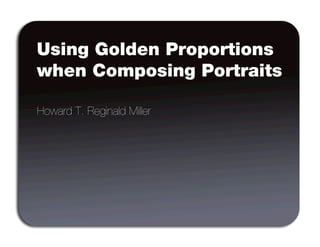 Using Golden Proportions
when Composing Portraits

Howard T. Reginald Miller
 