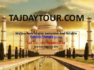 TAJDAYTOUR.COM
We are here to give awesome and reliable
Golden Triangle tour 4 days
Call Us:- +91-9868013056
And Get Discount 20%
 