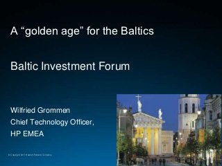 A “golden age” for the Baltics


  Baltic Investment Forum


  Wilfried Grommen
  Chief Technology Officer,
  HP EMEA

© Copyright 2011 Hewlett-Packard Company
 