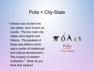 Polis = City-State
• Greece was divided into
city-states, each known as
a polis. The two main city-
states were Sparta and...