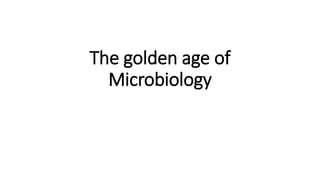The golden age of
Microbiology
 